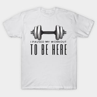 I Paused My Workout To Be Here T-Shirt